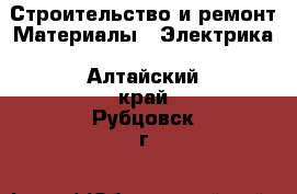 Строительство и ремонт Материалы - Электрика. Алтайский край,Рубцовск г.